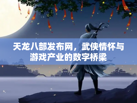 天龙八部发布网，武侠情怀与游戏产业的数字桥梁