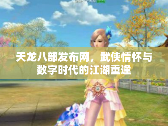 天龙八部发布网，武侠情怀与数字时代的江湖重逢