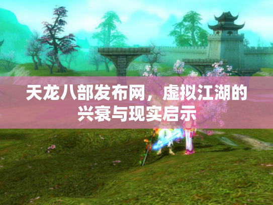 天龙八部发布网，虚拟江湖的兴衰与现实启示