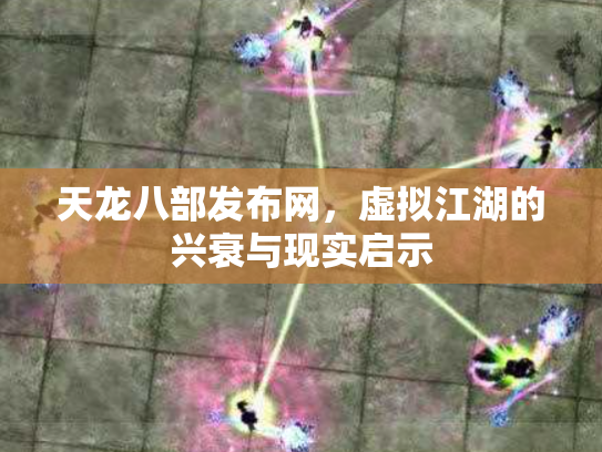 天龙八部发布网，虚拟江湖的兴衰与现实启示