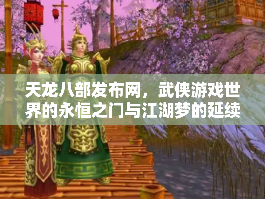 天龙八部发布网，武侠游戏世界的永恒之门与江湖梦的延续