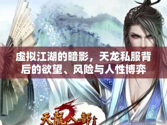 虚拟江湖的暗影，天龙私服背后的欲望、风险与人性博弈