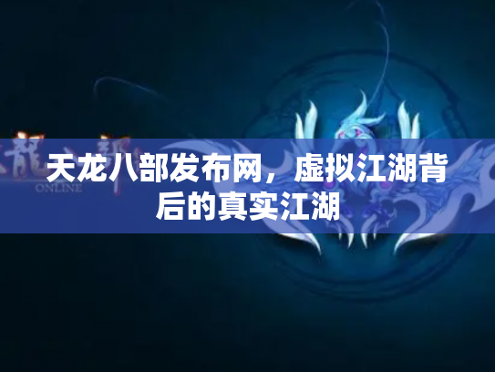 天龙八部发布网，虚拟江湖背后的真实江湖