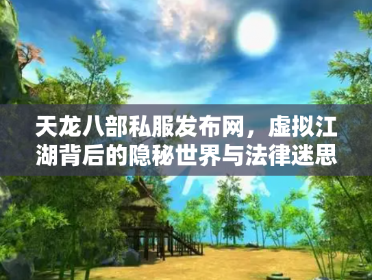 天龙八部私服发布网，虚拟江湖背后的隐秘世界与法律迷思