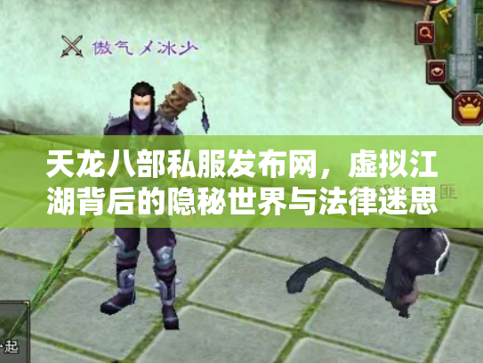 天龙八部私服发布网，虚拟江湖背后的隐秘世界与法律迷思