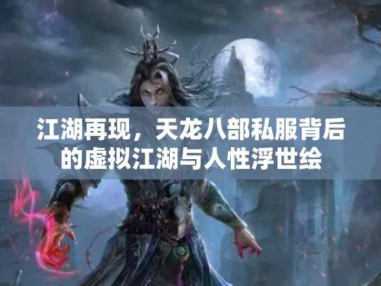 江湖再现，天龙八部私服背后的虚拟江湖与人性浮世绘