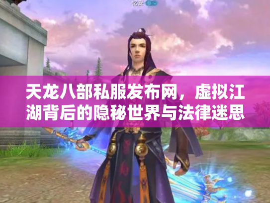天龙八部私服发布网，虚拟江湖背后的隐秘世界与法律迷思