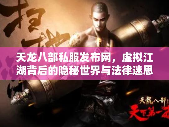 天龙八部私服发布网，虚拟江湖背后的隐秘世界与法律迷思