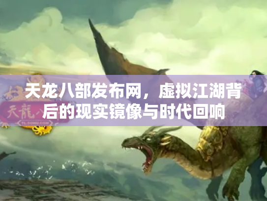 天龙八部发布网，虚拟江湖背后的现实镜像与时代回响