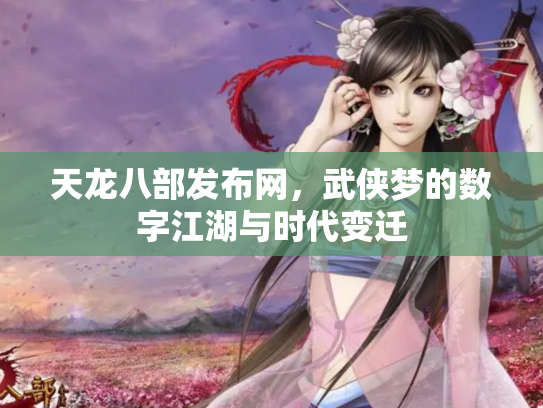 天龙八部发布网，武侠梦的数字江湖与时代变迁