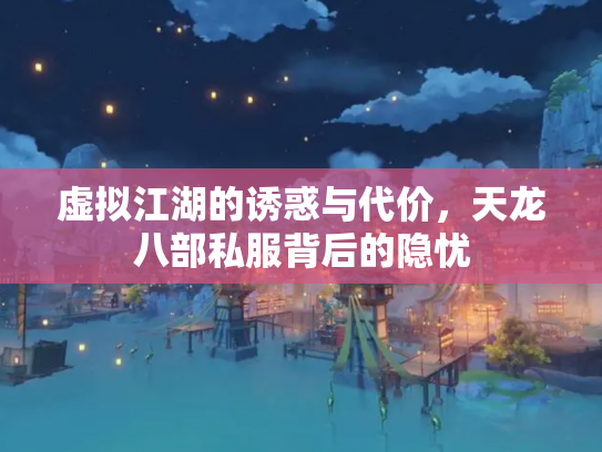 虚拟江湖的诱惑与代价，天龙八部私服背后的隐忧