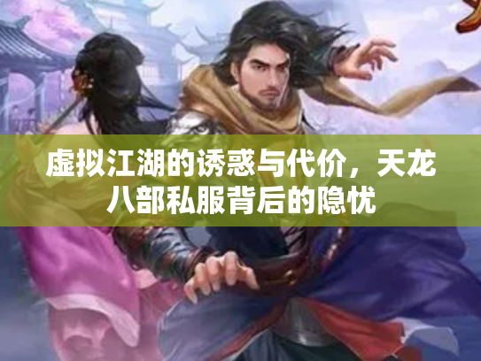 虚拟江湖的诱惑与代价，天龙八部私服背后的隐忧