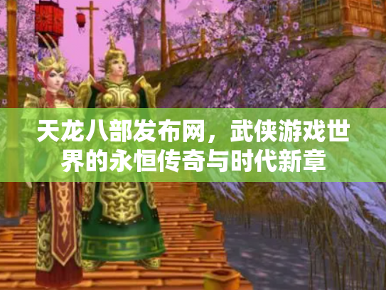 天龙八部发布网，武侠游戏世界的永恒传奇与时代新章