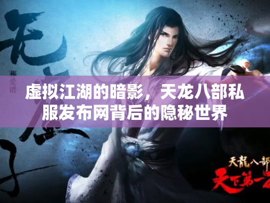 虚拟江湖的暗影，天龙八部私服发布网背后的隐秘世界