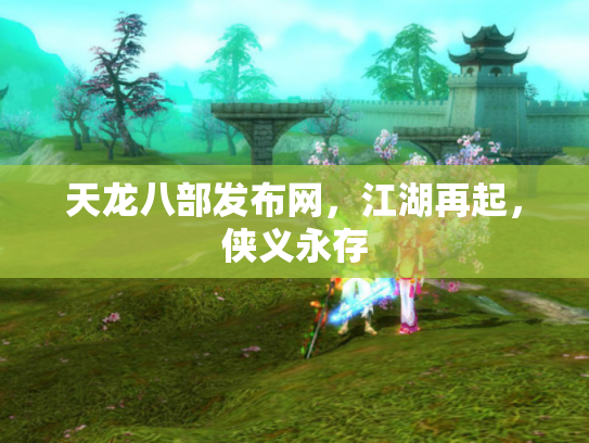 天龙八部发布网，江湖再起，侠义永存