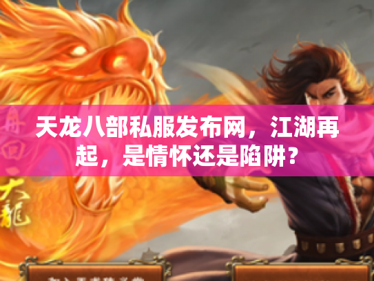 天龙八部私服发布网，江湖再起，是情怀还是陷阱？