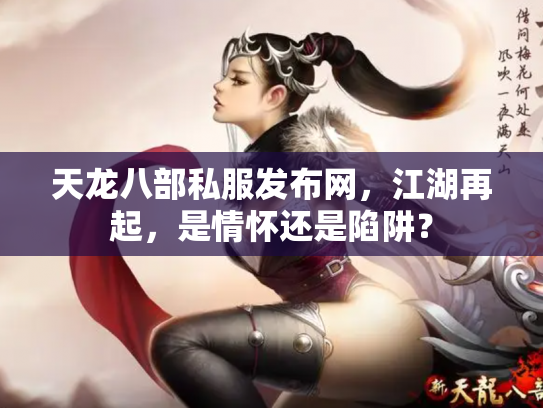 天龙八部私服发布网，江湖再起，是情怀还是陷阱？