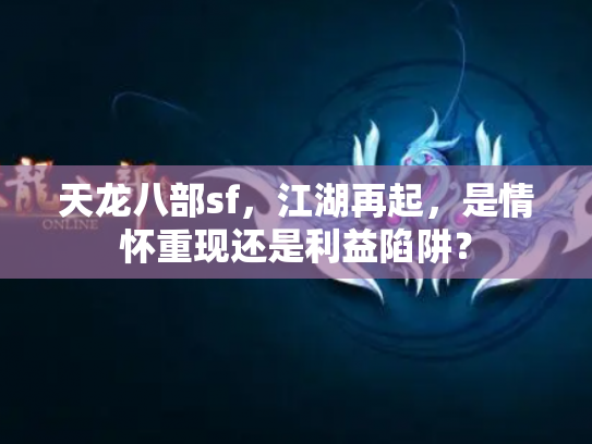 天龙八部sf，江湖再起，是情怀重现还是利益陷阱？