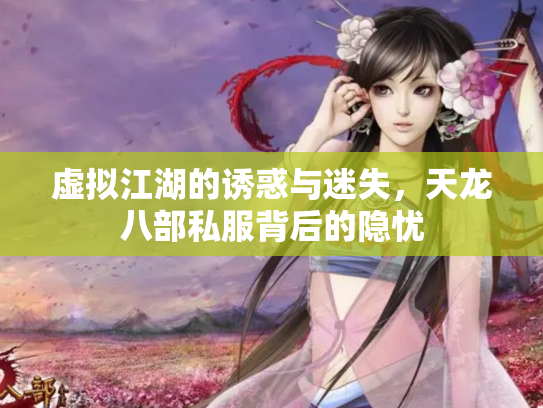 虚拟江湖的诱惑与迷失，天龙八部私服背后的隐忧