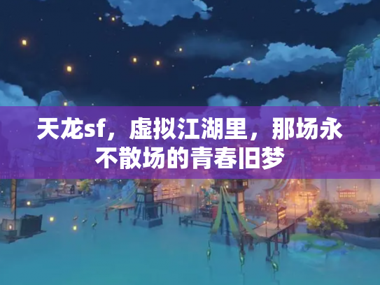 天龙sf，虚拟江湖里，那场永不散场的青春旧梦