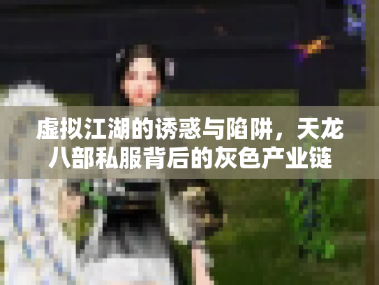 虚拟江湖的诱惑与陷阱，天龙八部私服背后的灰色产业链