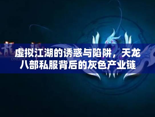 虚拟江湖的诱惑与陷阱，天龙八部私服背后的灰色产业链
