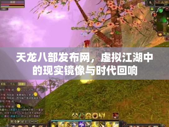 天龙八部发布网，虚拟江湖中的现实镜像与时代回响