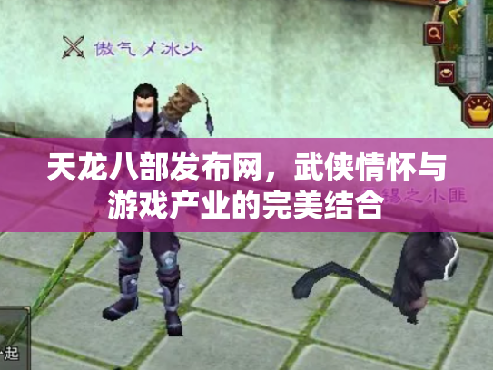 天龙八部发布网，武侠情怀与游戏产业的完美结合
