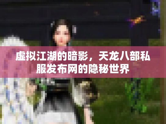 虚拟江湖的暗影，天龙八部私服发布网的隐秘世界