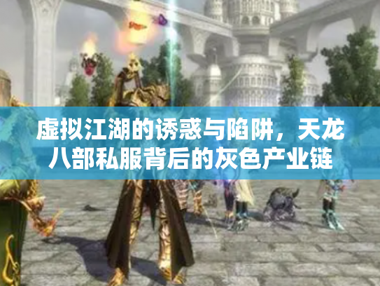 虚拟江湖的诱惑与陷阱，天龙八部私服背后的灰色产业链