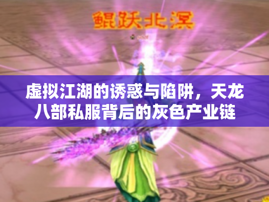 虚拟江湖的诱惑与陷阱，天龙八部私服背后的灰色产业链