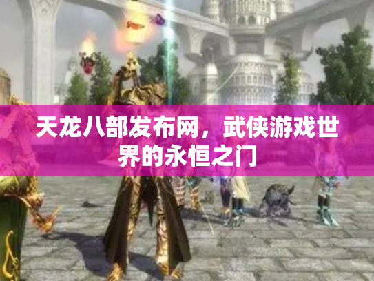 天龙八部发布网，武侠游戏世界的永恒之门
