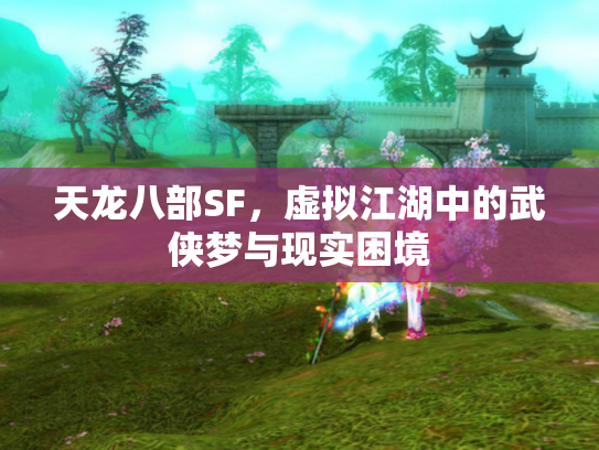 天龙八部SF，虚拟江湖中的武侠梦与现实困境