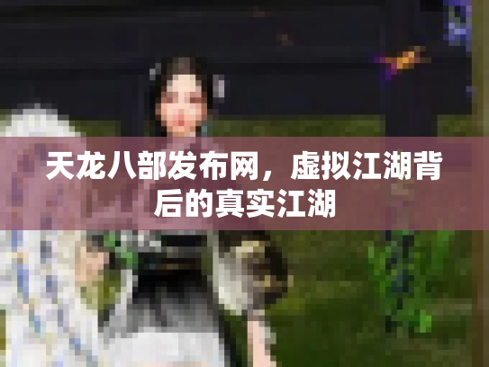 天龙八部发布网，虚拟江湖背后的真实江湖