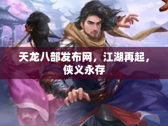 天龙八部发布网，江湖再起，侠义永存