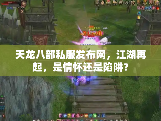 天龙八部私服发布网，江湖再起，是情怀还是陷阱？