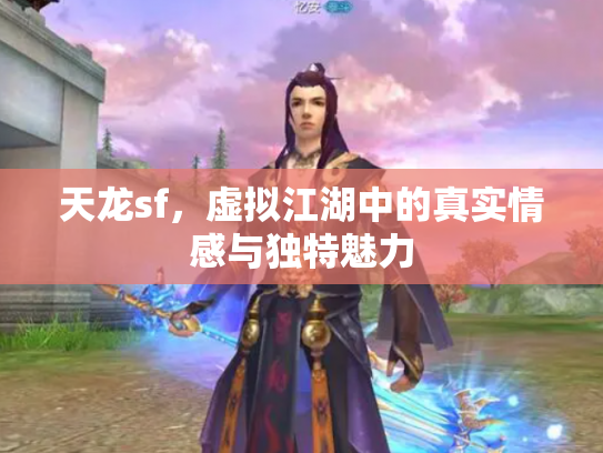 天龙sf，虚拟江湖中的真实情感与独特魅力