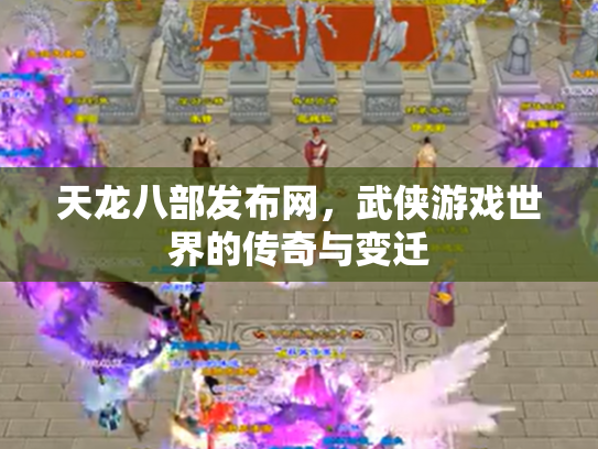 天龙八部发布网，武侠游戏世界的传奇与变迁