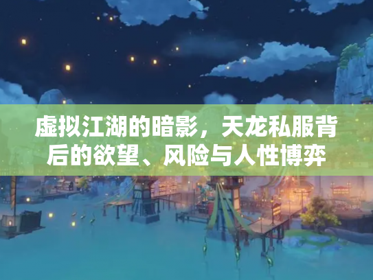虚拟江湖的暗影，天龙私服背后的欲望、风险与人性博弈