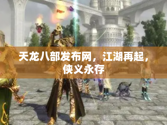 天龙八部发布网，江湖再起，侠义永存