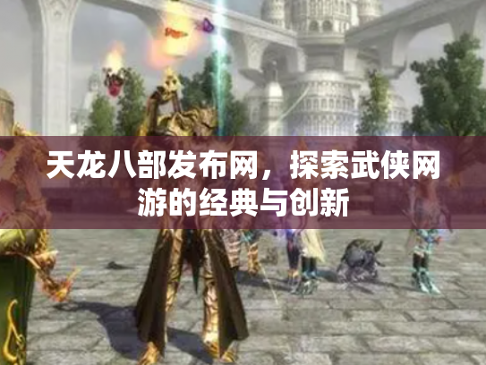 天龙八部发布网，探索武侠网游的经典与创新