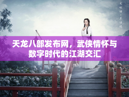 天龙八部发布网，武侠情怀与数字时代的江湖交汇