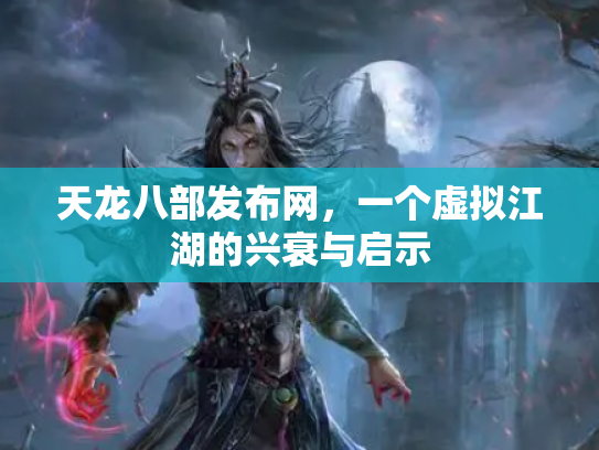 天龙八部发布网，一个虚拟江湖的兴衰与启示