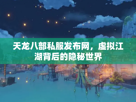 天龙八部私服发布网，虚拟江湖背后的隐秘世界
