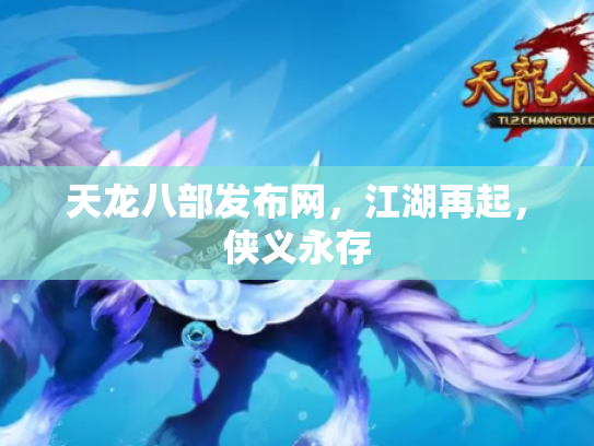 天龙八部发布网，江湖再起，侠义永存