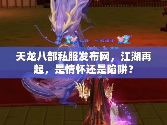 天龙八部私服发布网，江湖再起，是情怀还是陷阱？