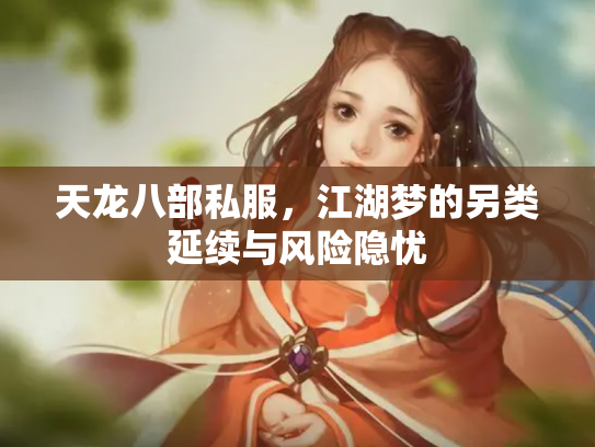 天龙八部私服，江湖梦的另类延续与风险隐忧