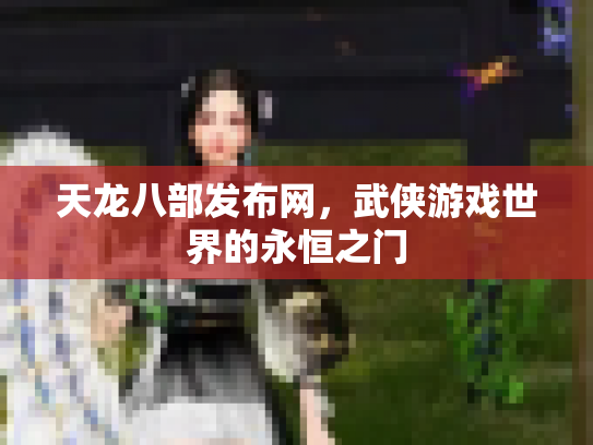 天龙八部发布网，武侠游戏世界的永恒之门