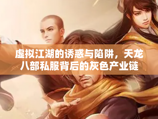虚拟江湖的诱惑与陷阱，天龙八部私服背后的灰色产业链