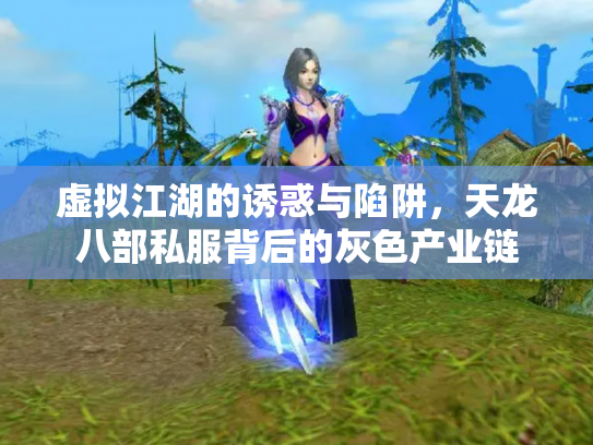 虚拟江湖的诱惑与陷阱，天龙八部私服背后的灰色产业链